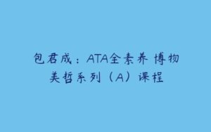 包君成：ATA全素养 博物美哲系列（A）课程-51自学联盟