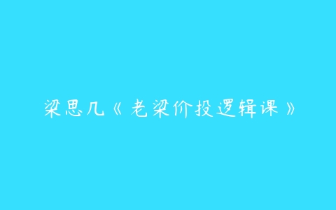 梁思几《老梁价投逻辑课》-51自学联盟