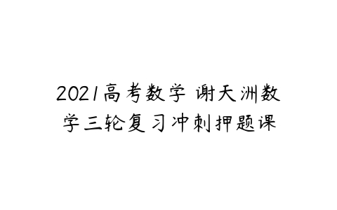 2021高考数学 谢天洲数学三轮复习冲刺押题课-51自学联盟