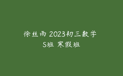 徐丝雨 2023初三数学 S班 寒假班-51自学联盟