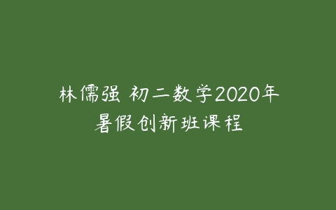 林儒强 初二数学2020年暑假创新班课程-51自学联盟