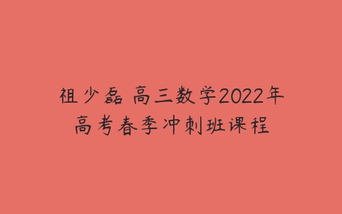 祖少磊 高三数学2022年高考春季冲刺班课程-51自学联盟
