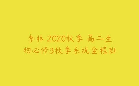 李林 2020秋季 高二生物必修3秋季系统全程班-51自学联盟