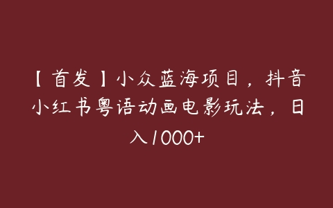 【首发】小众蓝海项目，抖音小红书粤语动画电影玩法，日入1000+-51自学联盟