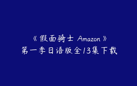 《假面骑士 Amazon》第一季日语版全13集下载-51自学联盟