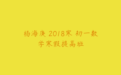 杨海庚 2018寒 初一数学寒假提高班-51自学联盟