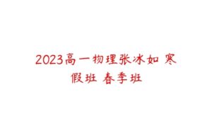 2023高一物理张冰如 寒假班 春季班-51自学联盟