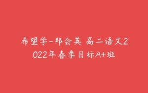 希望学-郑会英 高二语文2022年春季目标A+班-51自学联盟