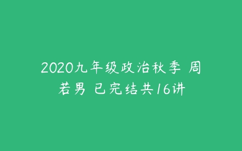 2020九年级政治秋季 周若男 已完结共16讲-51自学联盟