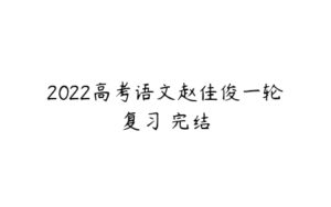 2022高考语文赵佳俊一轮复习 完结-51自学联盟