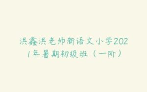 洪鑫洪老师新语文小学2021年暑期初级班（一阶）-51自学联盟