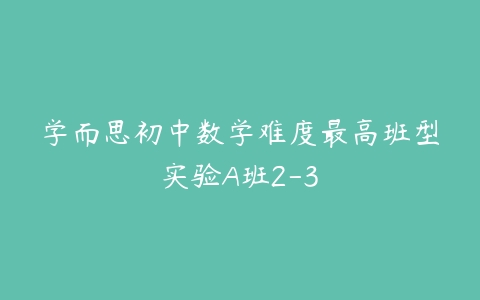 学而思初中数学难度最高班型实验A班2-3-51自学联盟