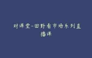 犇财课堂-田野看市场系列直播课-51自学联盟