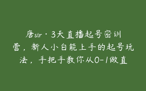 唐sir·3天直播起号密训营，新人小白能上手的起号玩法，手把手教你从0-1做直播带货-51自学联盟