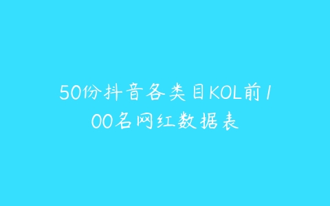 50份抖音各类目KOL前100名网红数据表-51自学联盟