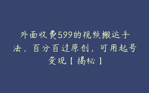 外面收费599的视频搬运手法，百分百过原创，可用起号变现【揭秘】-51自学联盟