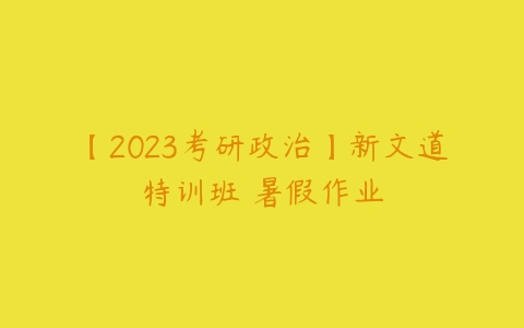 【2023考研政治】新文道特训班 暑假作业-51自学联盟