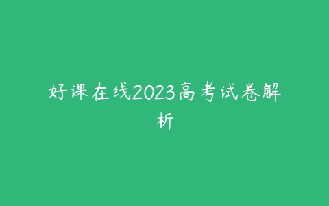 好课在线2023高考试卷解析-51自学联盟