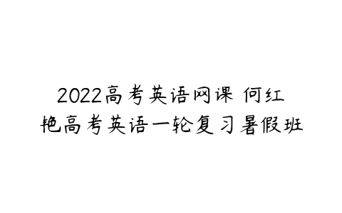 2022高考英语网课 何红艳高考英语一轮复习暑假班-51自学联盟