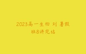 2023高一生物 刘喆暑假班8讲完结-51自学联盟