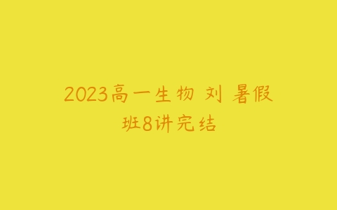 2023高一生物 刘喆暑假班8讲完结-51自学联盟