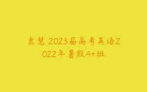 袁慧 2023届高考英语2022年暑假A+班-51自学联盟