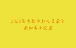 2022高考数学赵礼显最全最细考点梳理-51自学联盟