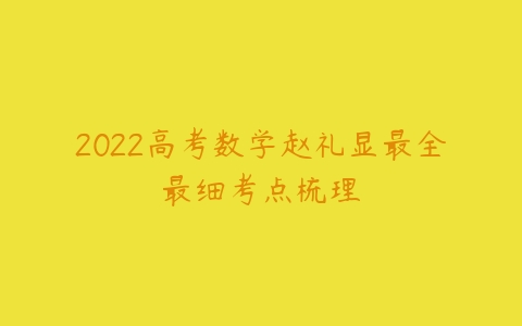 2022高考数学赵礼显最全最细考点梳理-51自学联盟