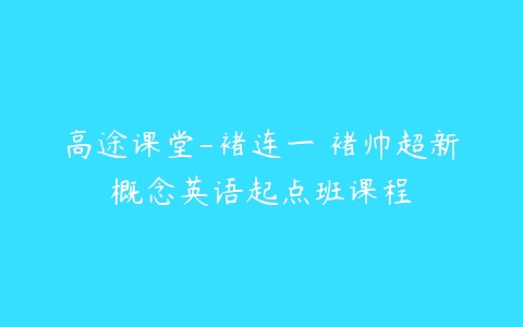 高途课堂-褚连一 褚帅超新概念英语起点班课程-51自学联盟