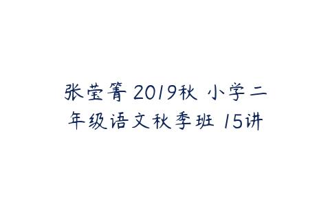 张莹箐 2019秋 小学二年级语文秋季班 15讲-51自学联盟