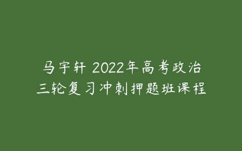马宇轩 2022年高考政治三轮复习冲刺押题班课程-51自学联盟