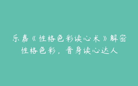 乐嘉《性格色彩读心术》解密性格色彩，晋身读心达人-51自学联盟