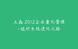 王磊 2012企业量化管理-组织系统进化之路-51自学联盟