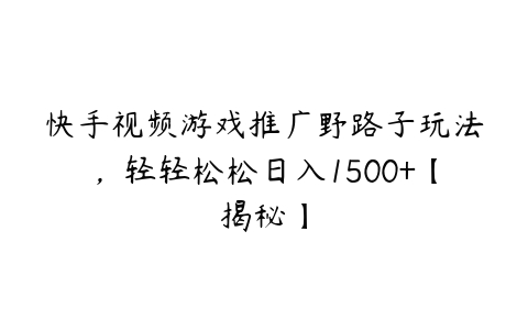 快手视频游戏推广野路子玩法，轻轻松松日入1500+【揭秘】-51自学联盟