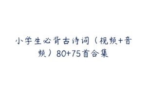 小学生必背古诗词（视频+音频）80+75首合集-51自学联盟