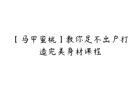 【马甲蜜桃】教你足不出户打造完美身材课程-51自学联盟