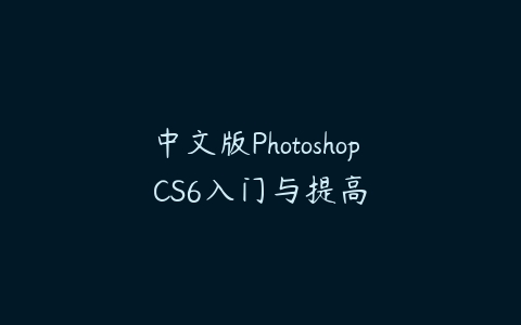 中文版Photoshop CS6入门与提高课程资源下载