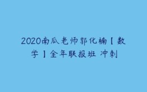 2020南瓜老师郭化楠【数学】全年联报班 冲刺-51自学联盟
