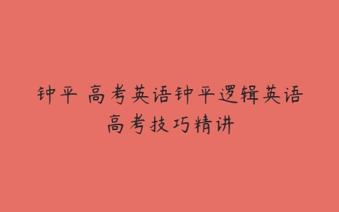 钟平 高考英语钟平逻辑英语高考技巧精讲-51自学联盟