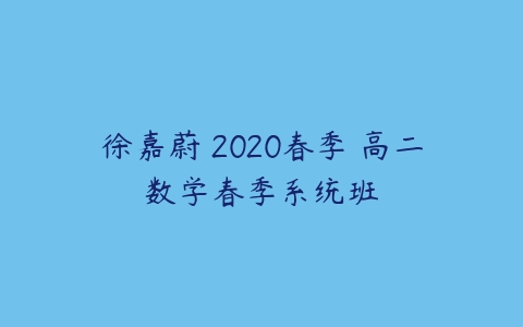 徐嘉蔚 2020春季 高二数学春季系统班-51自学联盟