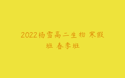 2022杨雪高二生物 寒假班 春季班-51自学联盟