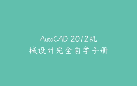 AutoCAD 2012机械设计完全自学手册课程资源下载