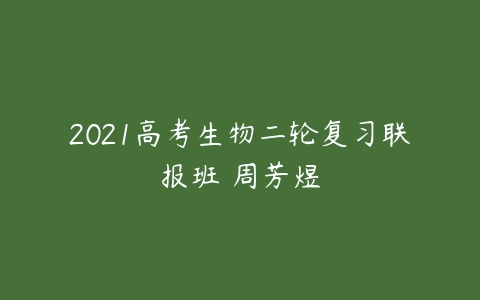 2021高考生物二轮复习联报班 周芳煜-51自学联盟