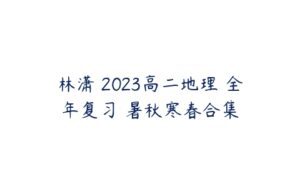 林潇 2023高二地理 全年复习 暑秋寒春合集-51自学联盟