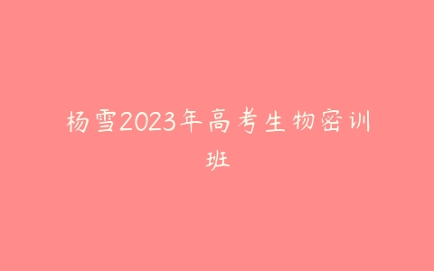 杨雪2023年高考生物密训班-51自学联盟