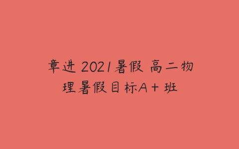 章进 2021暑假 高二物理暑假目标A＋班-51自学联盟