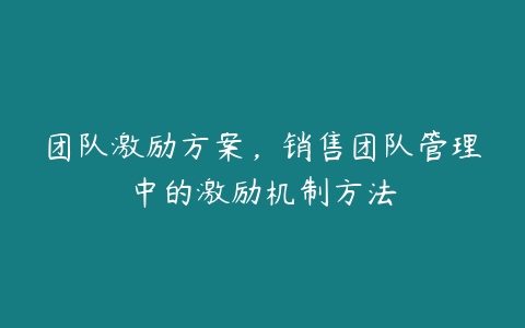 团队激励方案，销售团队管理中的激励机制方法-51自学联盟