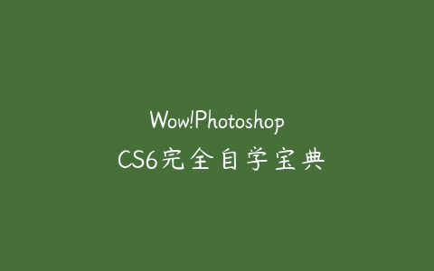 Wow!Photoshop CS6完全自学宝典课程资源下载