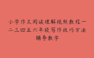 小学作文阅读理解视频教程一二三四五六年级写作技巧方法辅导教学-51自学联盟