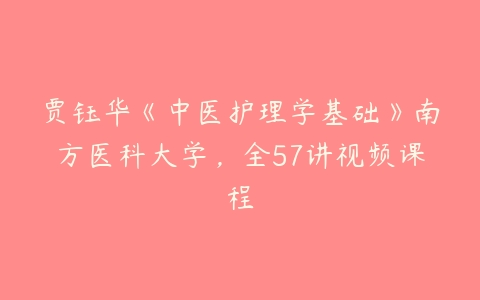 贾钰华《中医护理学基础》南方医科大学，全57讲视频课程-51自学联盟